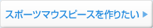 スポーツマウスピースを作りたい